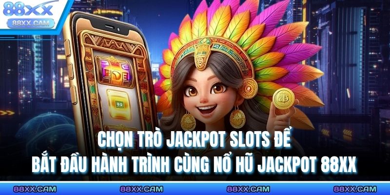 Chọn trò Jackpot Slots để bắt đầu hành trình cùng nổ hũ jackpot 88XX